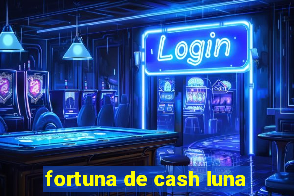 fortuna de cash luna